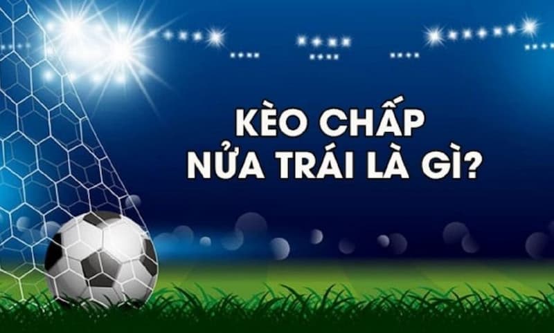 Kèo chấp nửa trái Kèo chấp nửa trái là gì?